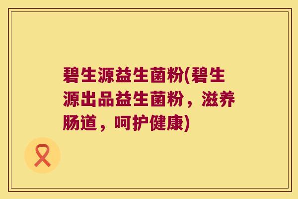 碧生源益生菌粉(碧生源出品益生菌粉，滋养肠道，呵护健康)