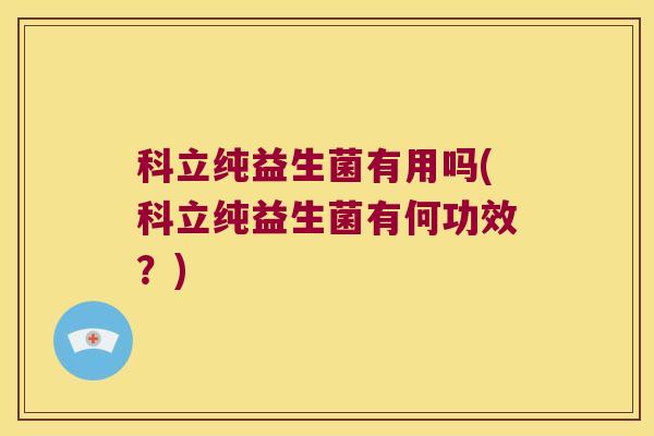 科立纯益生菌有用吗(科立纯益生菌有何功效？)