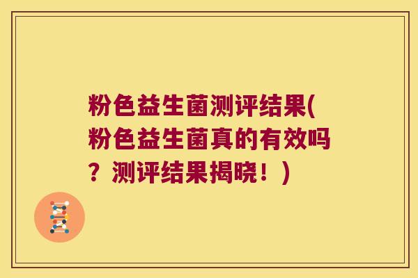 粉色益生菌测评结果(粉色益生菌真的有效吗？测评结果揭晓！)