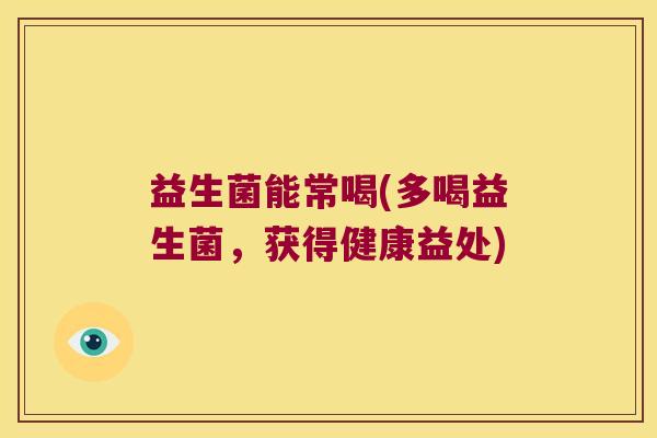 益生菌能常喝(多喝益生菌，获得健康益处)