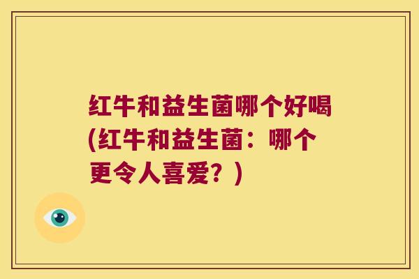 红牛和益生菌哪个好喝(红牛和益生菌:哪个更令人喜爱?) 红牛和益生菌哪个好喝(红牛和益生菌:哪个更令人喜爱?)