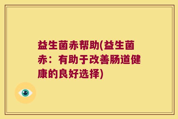 益生菌赤帮助(益生菌赤：有助于改善肠道健康的良好选择)