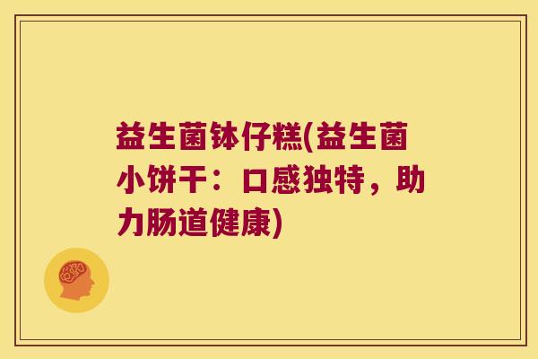 益生菌钵仔糕(益生菌小饼干：口感独特，助力肠道健康)