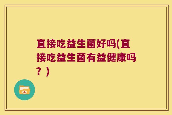直接吃益生菌好吗(直接吃益生菌有益健康吗？)