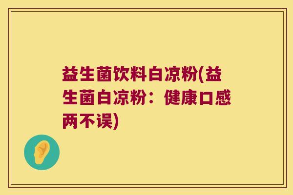 益生菌饮料白凉粉(益生菌白凉粉：健康口感两不误)