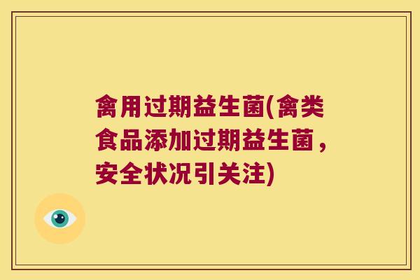 禽用过期益生菌(禽类食品添加过期益生菌，安全状况引关注)