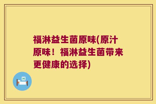 福淋益生菌原味(原汁原味！福淋益生菌带来更健康的选择)