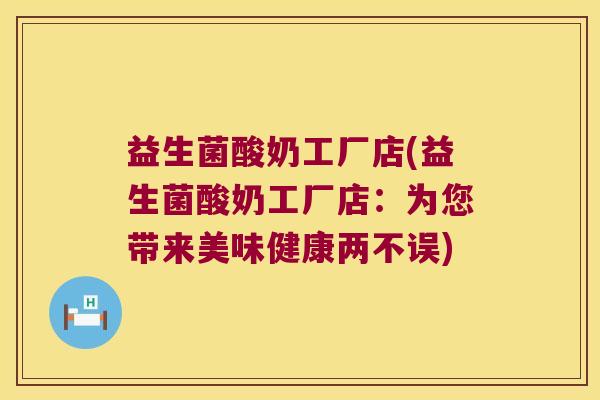 益生菌酸奶工厂店(益生菌酸奶工厂店:为您带来美味健康两不误) 益生菌酸奶工厂店(益生菌酸奶工厂店:为您带来美味健康两不误)