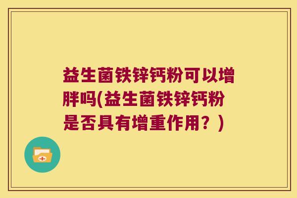 益生菌铁锌钙粉可以增胖吗(益生菌铁锌钙粉是否具有增重作用？)