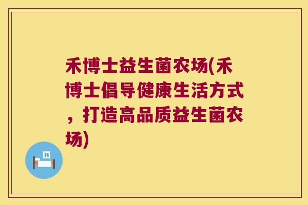 禾博士益生菌农场(禾博士倡导健康生活方式，打造高品质益生菌农场)