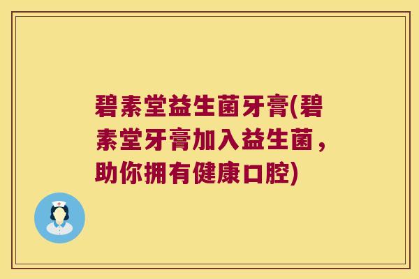 碧素堂益生菌牙膏(碧素堂牙膏加入益生菌，助你拥有健康口腔)