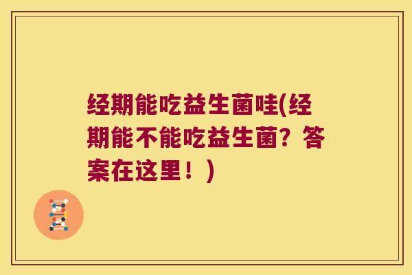 经期能吃益生菌哇(经期能不能吃益生菌？答案在这里！)