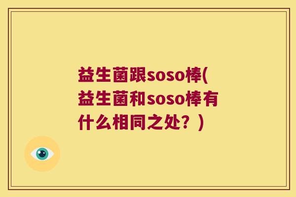益生菌跟soso棒(益生菌和soso棒有什么相同之处?) 益生菌跟soso棒(益生菌和soso棒有什么相同之处?)