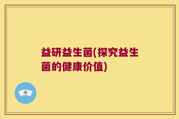 益研益生菌(探究益生菌的健康价值)