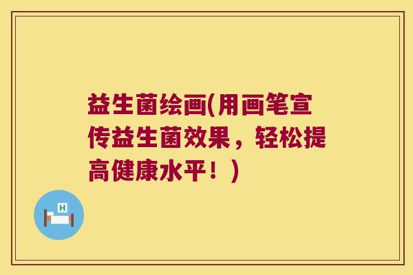 益生菌绘画(用画笔宣传益生菌效果，轻松提高健康水平！)