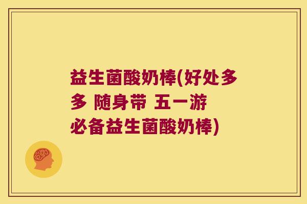 益生菌酸奶棒(好处多多 随身带 五一游 必备益生菌酸奶棒)