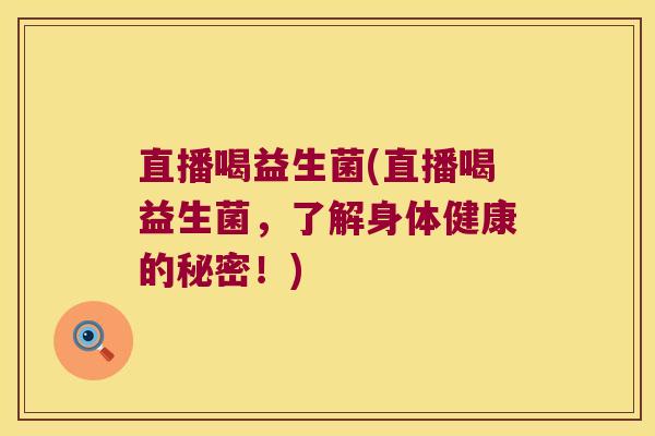 直播喝益生菌(直播喝益生菌，了解身体健康的秘密！)