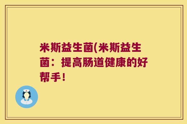 米斯益生菌(米斯益生菌：提高肠道健康的好帮手！