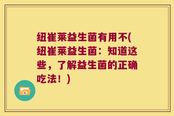 纽崔莱益生菌有用不(纽崔莱益生菌：知道这些，了解益生菌的正确吃法！)