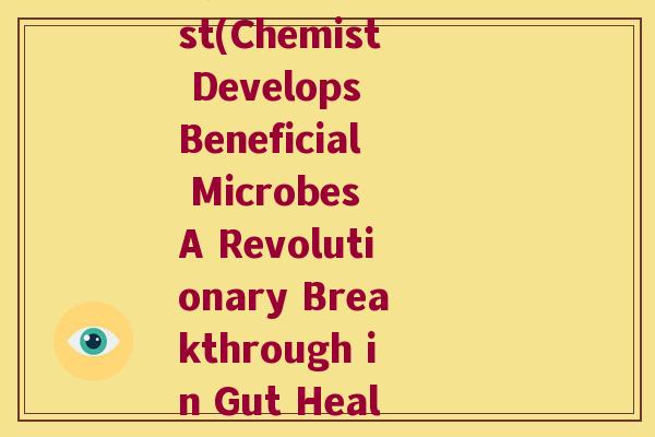 精神益生菌chemist(Chemist Develops Beneficial Microbes A Revolutionary Breakthrough in Gut Health.) 精神益生菌chemist(Chemist Develops Beneficial Microbes A Revolutionary Breakthrough in Gut Health.)