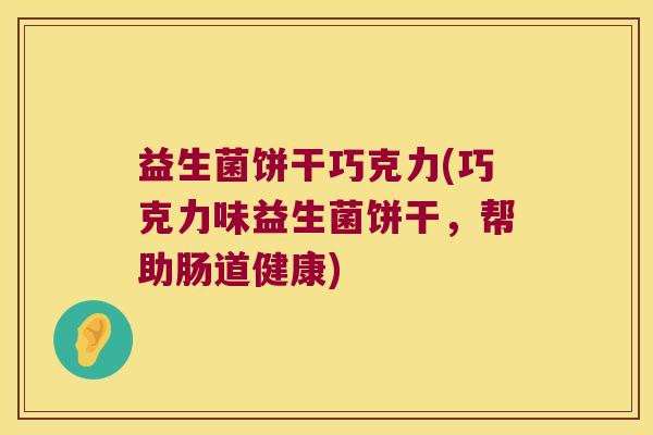 益生菌饼干巧克力(巧克力味益生菌饼干，帮助肠道健康)