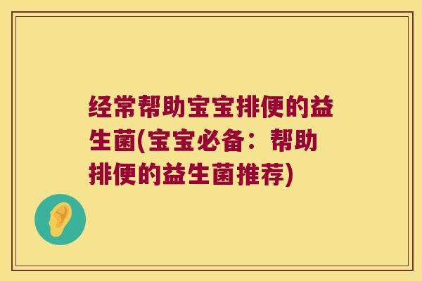 经常帮助宝宝排便的益生菌(宝宝必备:帮助排便的益生菌推荐) 经常帮助宝宝排便的益生菌(宝宝必备:帮助排便的益生菌推荐)