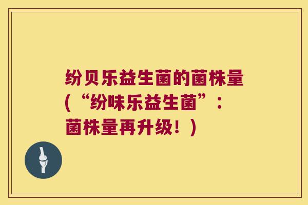 纷贝乐益生菌的菌株量(“纷味乐益生菌”：菌株量再升级！)