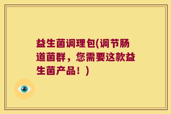 益生菌调理包(调节肠道菌群，您需要这款益生菌产品！)