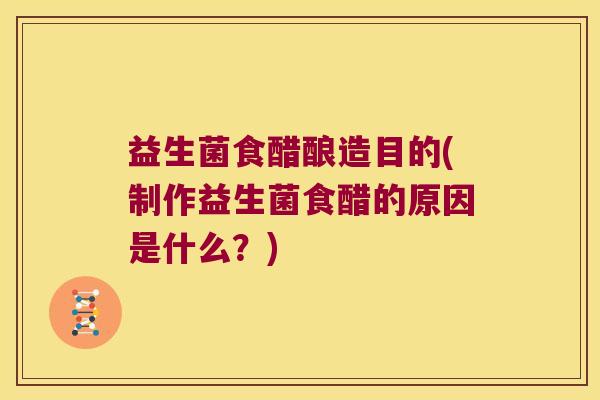 益生菌食醋酿造目的(制作益生菌食醋的原因是什么？)