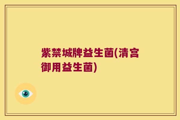紫禁城牌益生菌(清宫御用益生菌)