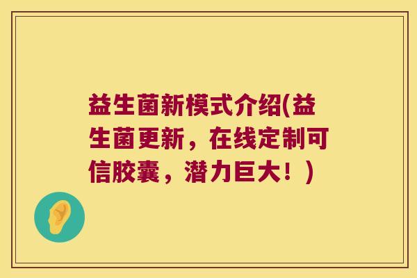 益生菌新模式介绍(益生菌更新，在线定制可信胶囊，潜力巨大！)