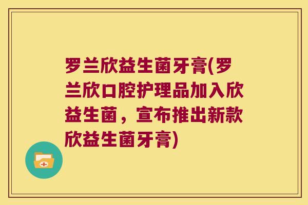 罗兰欣益生菌牙膏(罗兰欣口腔护理品加入欣益生菌，宣布推出新款欣益生菌牙膏)