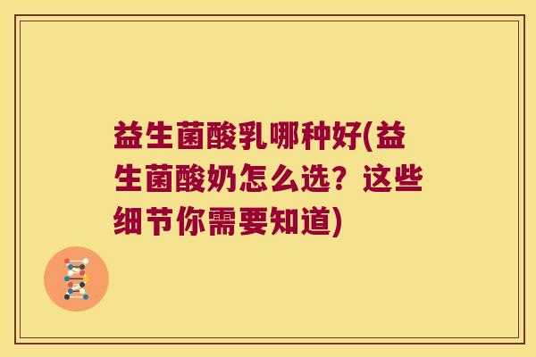 益生菌酸乳哪种好(益生菌酸奶怎么选？这些细节你需要知道)