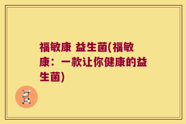 福敏康 益生菌(福敏康:一款让你健康的益生菌) 福敏康 益生菌(福敏康:一款让你健康的益生菌)