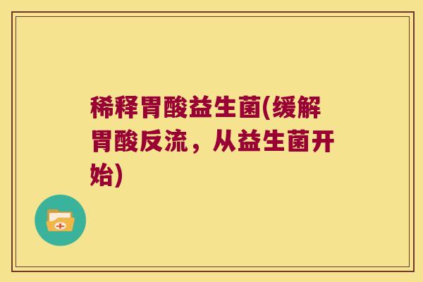稀释胃酸益生菌(缓解胃酸反流，从益生菌开始)