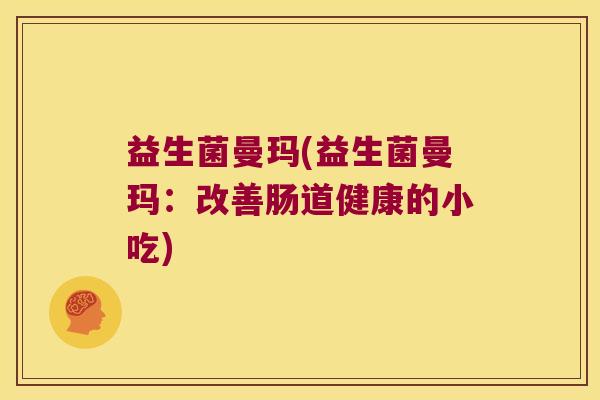 益生菌曼玛(益生菌曼玛：改善肠道健康的小吃)