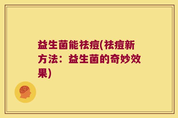 益生菌能祛痘(祛痘新方法：益生菌的奇妙效果)