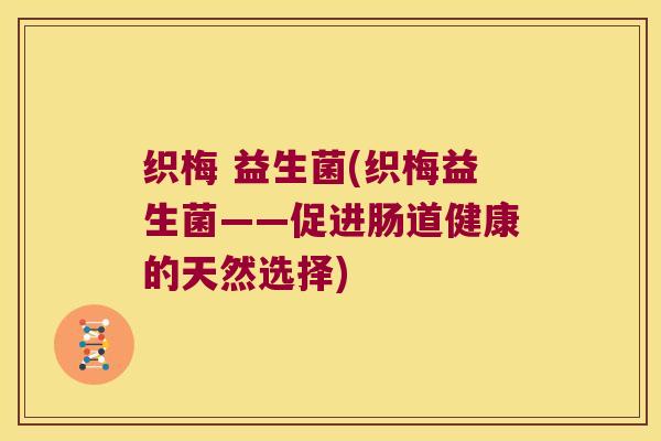 织梅 益生菌(织梅益生菌——促进肠道健康的天然选择) 织梅 益生菌(织梅益生菌——促进肠道健康的天然选择)