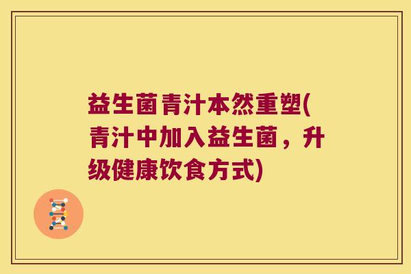 益生菌青汁本然重塑(青汁中加入益生菌，升级健康饮食方式)