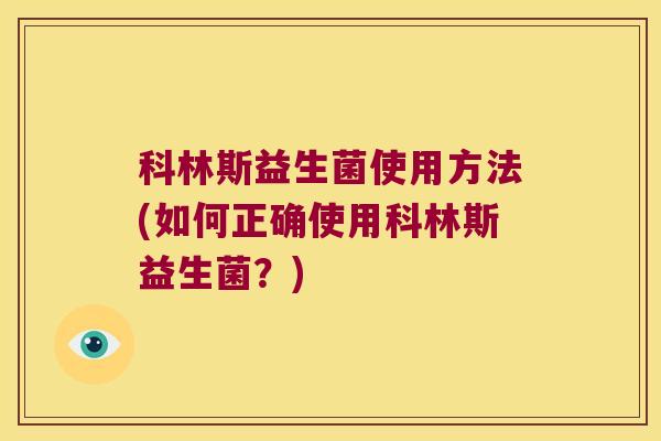科林斯益生菌使用方法(如何正确使用科林斯益生菌？)