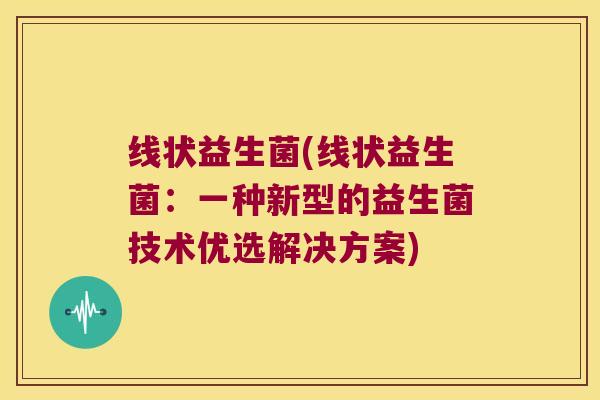 线状益生菌(线状益生菌：一种新型的益生菌技术优选解决方案)