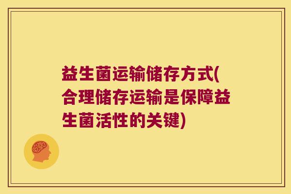 益生菌运输储存方式(合理储存运输是保障益生菌活性的关键)