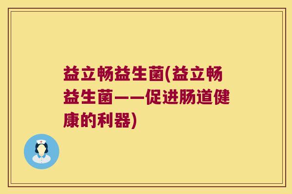 益立畅益生菌(益立畅益生菌——促进肠道健康的利器)