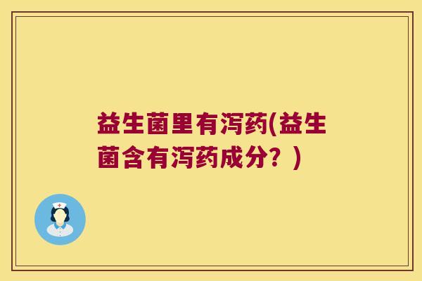 益生菌里有泻药(益生菌含有泻药成分?) 益生菌里有泻药(益生菌含有泻药成分?)