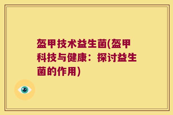 盔甲技术益生菌(盔甲科技与健康：探讨益生菌的作用)