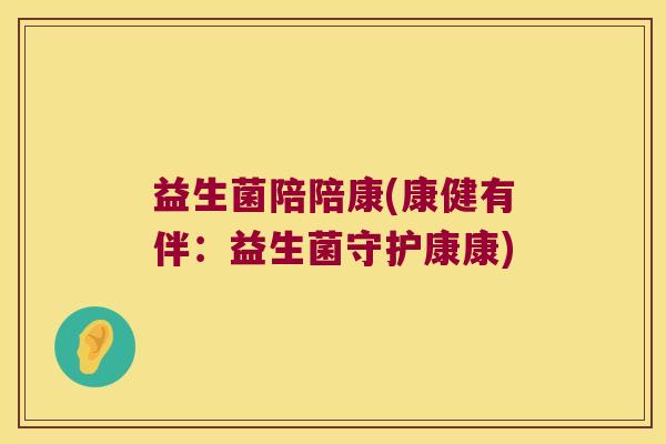 益生菌陪陪康(康健有伴：益生菌守护康康)