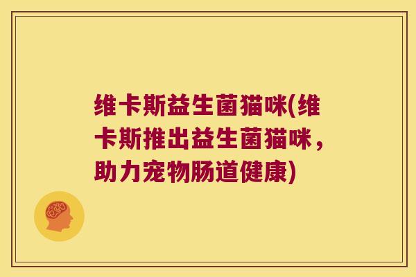 维卡斯益生菌猫咪(维卡斯推出益生菌猫咪，助力宠物肠道健康)