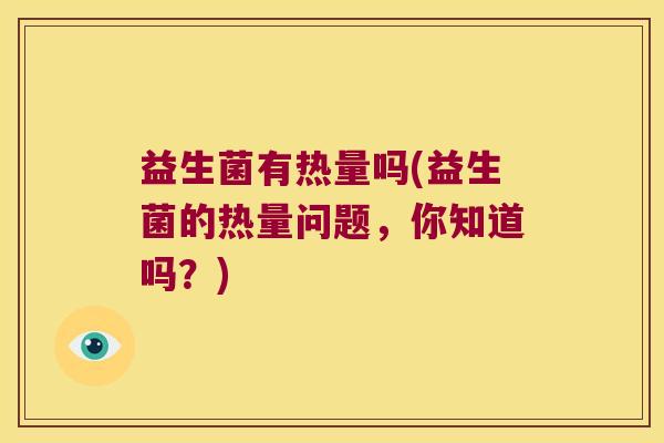 益生菌有热量吗(益生菌的热量问题，你知道吗？)