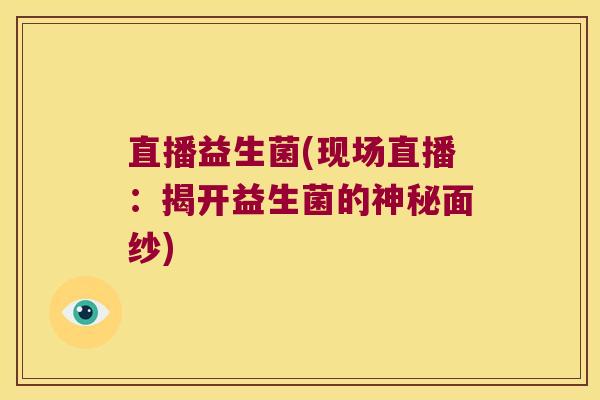 直播益生菌(现场直播：揭开益生菌的神秘面纱)