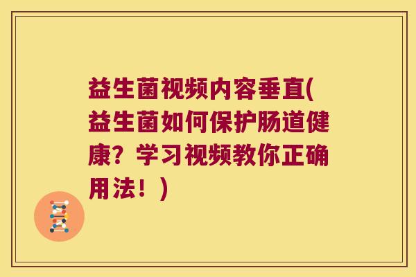 益生菌视频内容垂直(益生菌如何保护肠道健康？学习视频教你正确用法！)